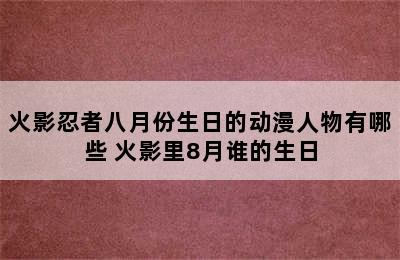 火影忍者八月份生日的动漫人物有哪些 火影里8月谁的生日